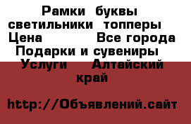 Рамки, буквы, светильники, топперы  › Цена ­ 1 000 - Все города Подарки и сувениры » Услуги   . Алтайский край